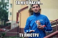 та ну її нахуй... ту люстру