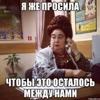я же просила чтобы это осталось между нами