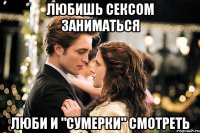 любишь сексом заниматься люби и "сумерки" смотреть