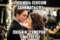 любишь сексом заниматься? люби и "сумерки" смотреть!