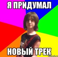 я придумал новый трек
