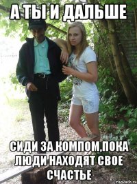 а ты и дальше сиди за компом,пока люди находят свое счастье