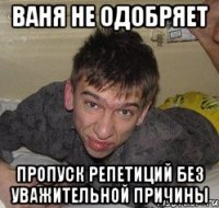 Ваня не одобряет пропуск репетиций без уважительной причины
