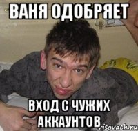 ВАНЯ ОДОБРЯЕТ ВХОД С ЧУЖИХ АККАУНТОВ