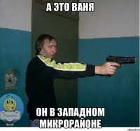 а это ваня он в западном микрорайоне