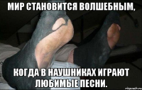 мир становится волшебным, когда в наушниках играют любимые песни.