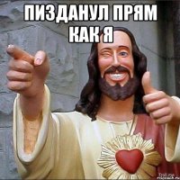 пизданул прям как я 