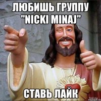 Любишь группу "nicki minaj" ставь лайк
