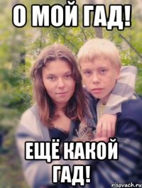 о мой гад! ещё какой гад!