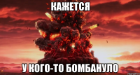 кажется у кого-то бомбануло