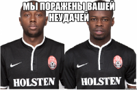 мы поражены вашей неудачей 