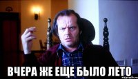  вчера же еще было лето