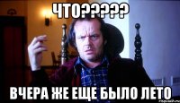 что??? вчера же еще было лето