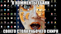 в комменты ебани своего стола рабочего скирн