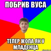 побрив вуса тепер жопа як у младенца