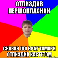 отпиздив першокласник сказав шо брат тамари отпиздив кастетом