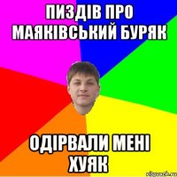пиздів про маяківський буряк одірвали мені хуяк