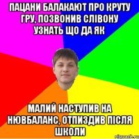 пацани балакают про круту гру, позвонив слівону узнать що да як малий наступив на нювбаланс, отпиздив після школи