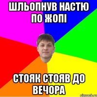 шльопнув настю по жопі стояк стояв до вечора
