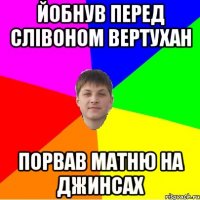 йобнув перед слівоном вертухан порвав матню на джинсах