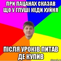 при пацанах сказав що у глуші кеди хуйня після уроків питав де купив