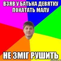 взяв у батька девятку покатать малу не зміг рушить