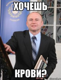 хочешь крови?