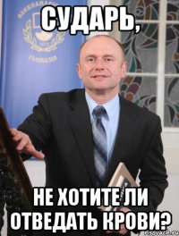 сударь, не хотите ли отведать крови?