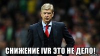  снижение ivr это не дело!