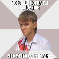 Мое лицо когда ты говоришь что у тебя есть парень