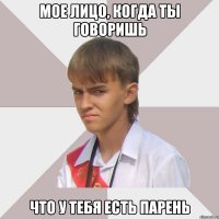 Мое лицо, когда ты говоришь что у тебя есть парень