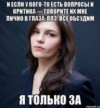 И ЕСЛИ У КОГО-ТО ЕСТЬ ВОПРОСЫ И КРИТИКА — ГОВОРИТЕ ИХ МНЕ ЛИЧНО В ГЛАЗА, ПЛЗ. ВСЕ ОБСУДИМ Я ТОЛЬКО ЗА