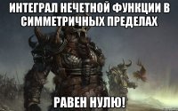 Интеграл нечетной функции в симметричных пределах РАВЕН НУЛЮ!