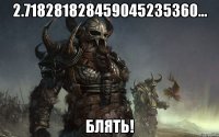 2.718281828459045235360... БЛЯТЬ!