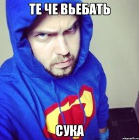 Те че вьебать Сука