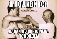 я подивився давай до Николаеча подойдем