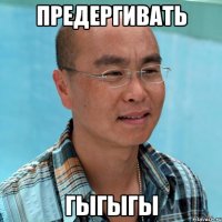 Предергивать гыгыгы