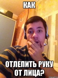 как отлепить руку от лица?