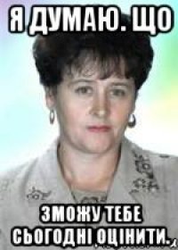 Я думаю. що зможу тебе сьогодні оцінити.
