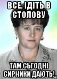Все, ідіть в столову там сьгодні сирники дають!