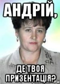 Андрій, де твоя призентація?