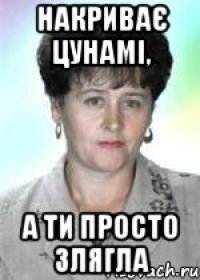 Накриває цунамі, а ти просто злягла