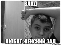 влад любит женский зад