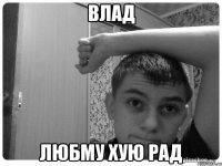 влад любму хую рад