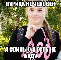курица не человек а свинью я есть не буду