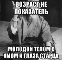возраст не показатель молодой телом с умом и глаза старца