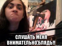  Слушать меня внимательно,блядь!!