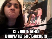  Слушать меня внимательно,блядь!!!