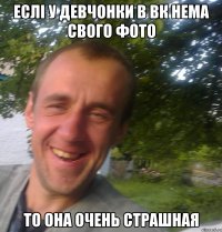 еслі у девчонки в вк нема свого фото то она очень страшная