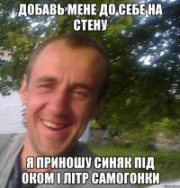 Добавь мене до себе на стену Я приношу синяк пiд оком i лiтр самогонки
